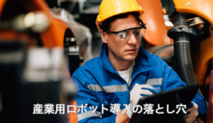 産業用ロボット導入の落とし穴