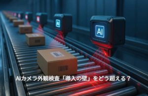 AIカメラ外観検査「導入の壁」をどう超える？