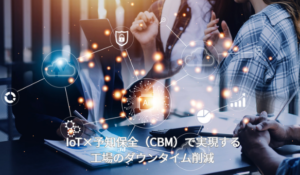 IoT×予知保全(CBM)で実現する工場のダウンタイム削減