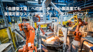 「自律型工場」への第一歩!中小製造業でも実現可能なスマートファクトリー化ロードマップ