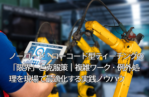 ノーコード・ローコード型ティーチングの「限界」と克服策|複雑ワーク・例外処理を現場で最適化する実践ノウハウ